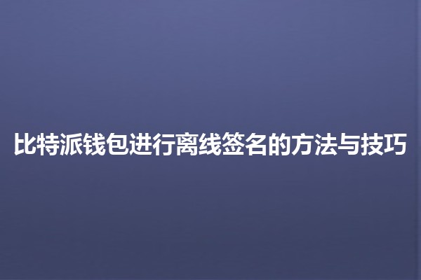 🔐 比特派钱包进行离线签名的方法与技巧