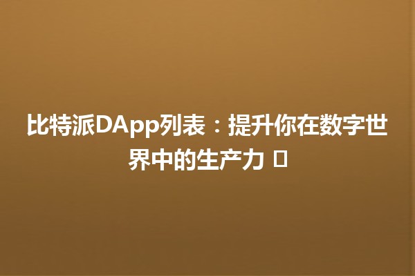 比特派DApp列表：提升你在数字世界中的生产力 🚀🖥️