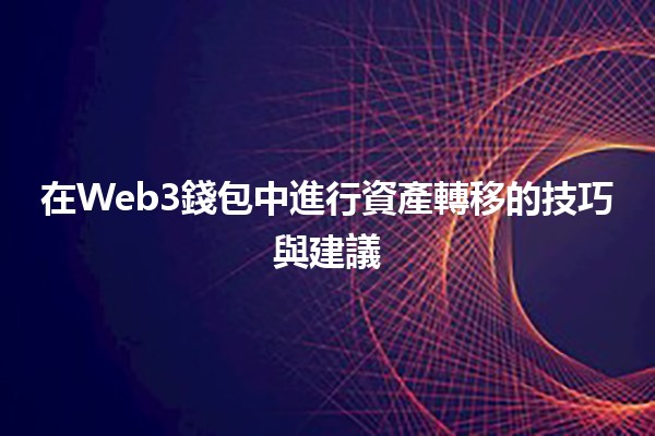 在Web3錢包中進行資產轉移的技巧與建議💰🚀