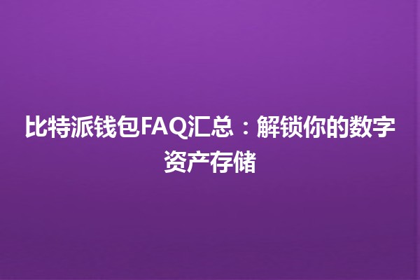 比特派钱包FAQ汇总：解锁你的数字资产存储 💰🔑