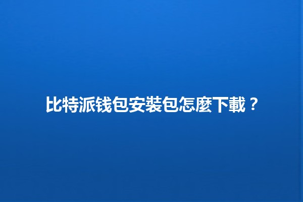 比特派钱包安裝包怎麼下載？🔍💻