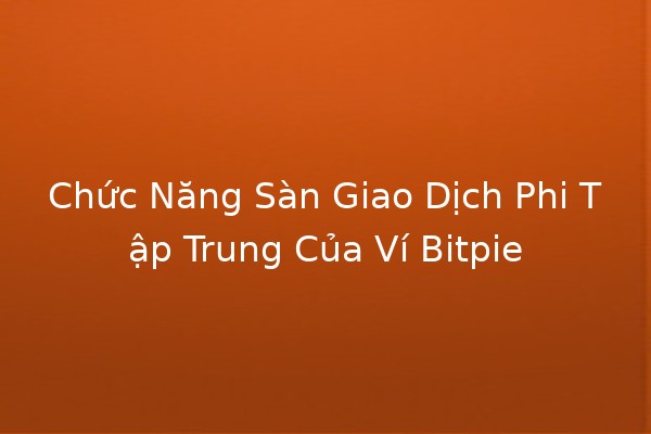 Chức Năng Sàn Giao Dịch Phi Tập Trung Của Ví Bitpie 💼🔗