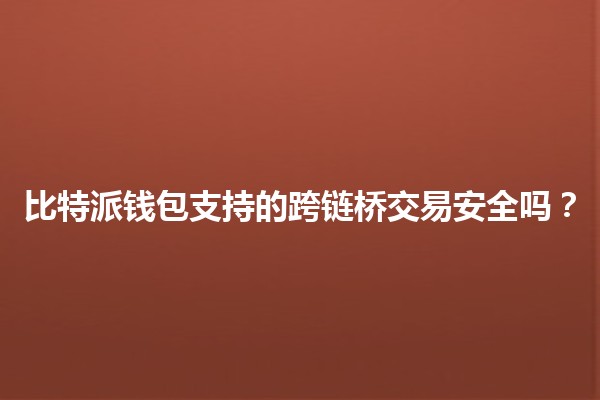 比特派钱包支持的跨链桥交易安全吗？🔗💰