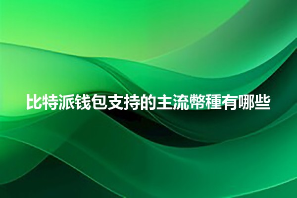 比特派钱包支持的主流幣種有哪些💰🔐