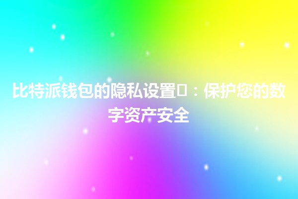 比特派钱包的隐私设置🛡️🔐：保护您的数字资产安全