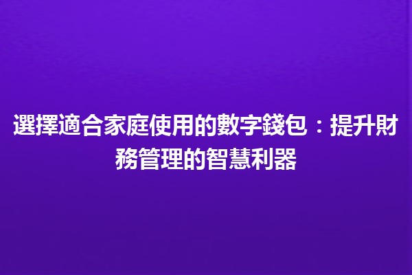 選擇適合家庭使用的數字錢包💰：提升財務管理的智慧利器