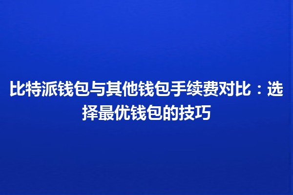 比特派钱包与其他钱包手续费对比💰🔍：选择最优钱包的技巧