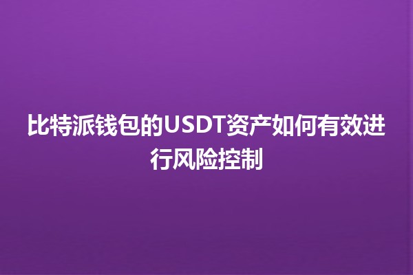 比特派钱包的USDT资产如何有效进行风险控制 🔒📈 比特派钱包的USDT资产如何有效进行风险控制 🔒📈