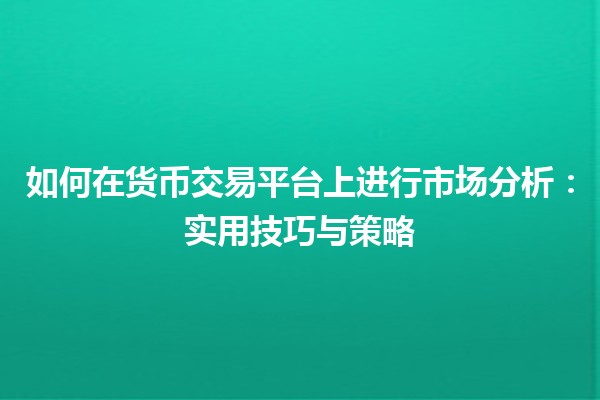 如何在货币交易平台上进行市场分析：实用技巧与策略