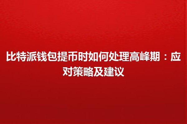 比特派钱包提币时如何处理高峰期：应对策略及建议