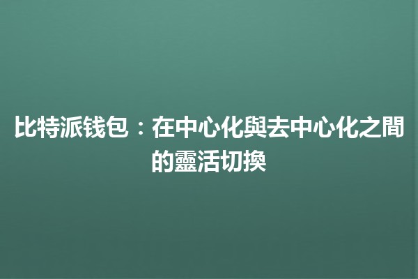 比特派钱包：在中心化與去中心化之間的靈活切換💰🔄