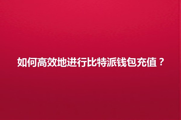 💰 如何高效地进行比特派钱包充值？