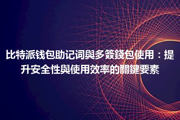 比特派钱包助记词與多簽錢包使用💰🔐：提升安全性與使用效率的關鍵要素