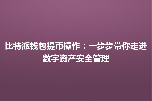 比特派钱包提币操作：一步步带你走进数字资产安全管理