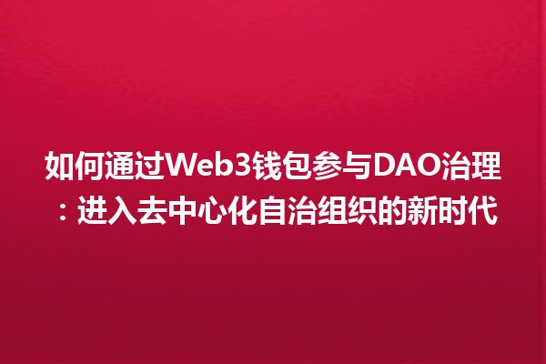如何通过Web3钱包参与DAO治理：进入去中心化自治组织的新时代