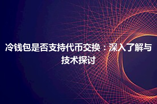 冷钱包是否支持代币交换：深入了解与技术探讨