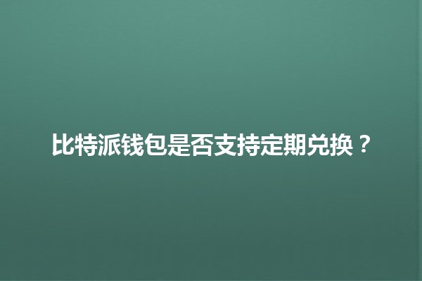 比特派钱包是否支持定期兑换？🔄💰