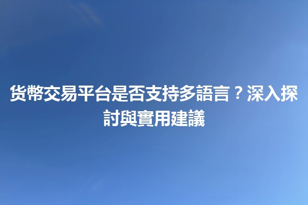 📈 货幣交易平台是否支持多語言？深入探討與實用建議 💱