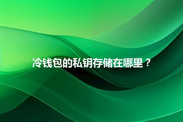 冷钱包的私钥存储在哪里？🔒💻