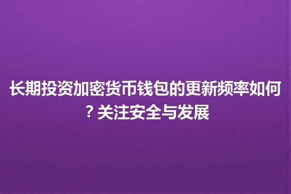 长期投资加密货币钱包的更新频率如何？关注安全与发展