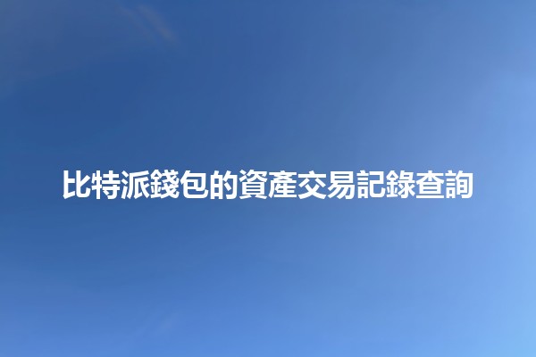 比特派錢包的資產交易記錄查詢📊💰 比特派錢包的資產交易記錄查詢📊💰