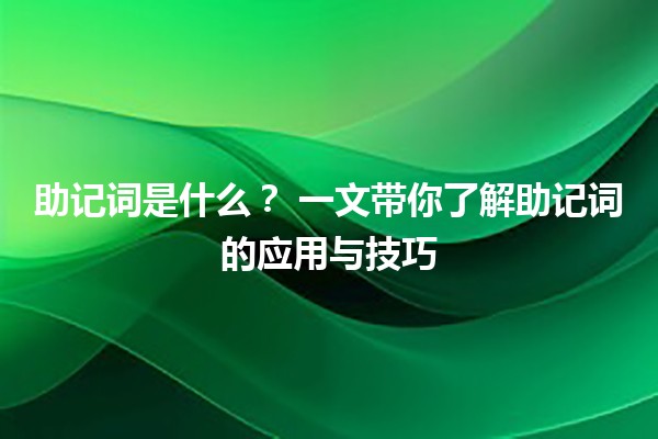 助记词是什么?🧠 一文带你了解助记词的应用与技巧 助记词是什么?🧠 一文带你了解助记词的应用与技巧