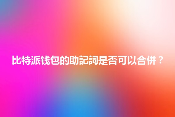 比特派钱包的助記詞是否可以合併？🪙🔑