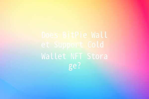 Does BitPie Wallet Support Cold Wallet NFT Storage? 🥳💼 Does BitPie Wallet Support Cold Wallet NFT Storage? 🥳💼