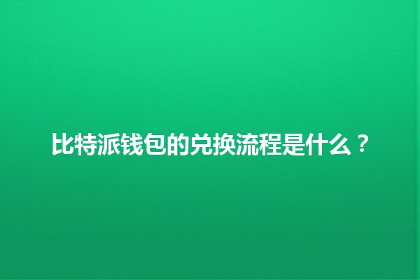比特派钱包的兑换流程是什么？🪙💱