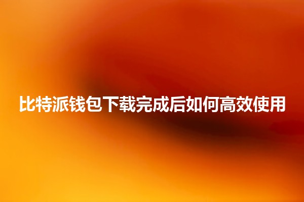 比特派钱包下载完成后如何高效使用 🤑💼 比特派钱包下载完成后如何高效使用 🤑💼
