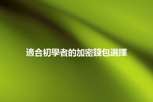 適合初學者的加密錢包選擇💰🔐 適合初學者的加密錢包選擇💰🔐