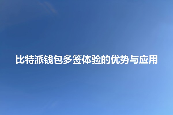 比特派钱包多签体验的优势与应用💰🔑 比特派钱包多签体验的优势与应用💰🔑
