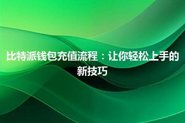 比特派钱包充值流程💰:让你轻松上手的新技巧 比特派钱包充值流程💰:让你轻松上手的新技巧