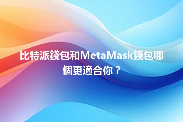 比特派錢包和MetaMask錢包哪個更適合你?🔐💰 比特派錢包和MetaMask錢包哪個更適合你?🔐💰