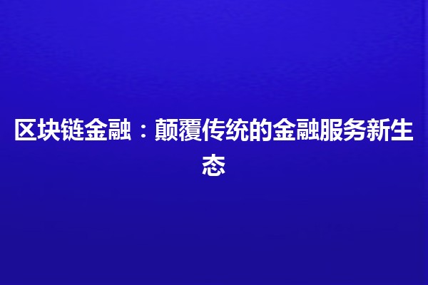 区块链金融：颠覆传统的金融服务新生态