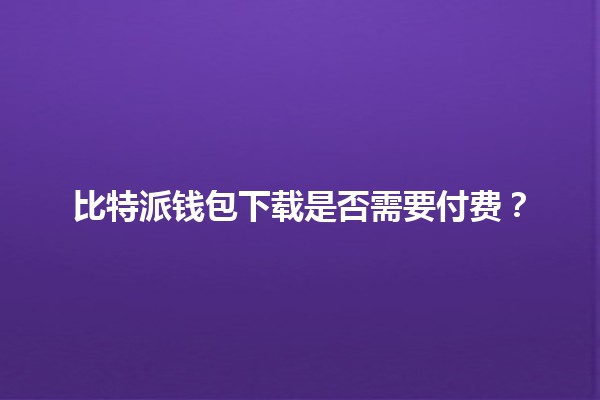 比特派钱包下载是否需要付费？