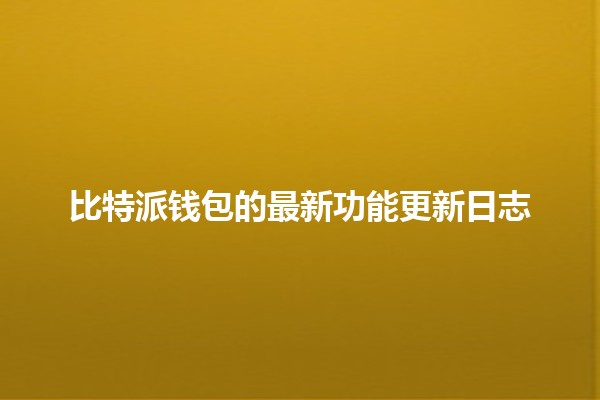 比特派钱包的最新功能更新日志🚀📈 比特派钱包的最新功能更新日志🚀📈