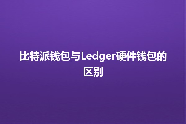 比特派钱包与Ledger硬件钱包的区别 🤔💰 比特派钱包与Ledger硬件钱包的区别 🤔💰