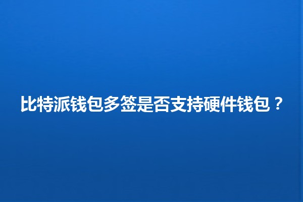 比特派钱包多签是否支持硬件钱包?🔐💰 比特派钱包多签是否支持硬件钱包?🔐💰