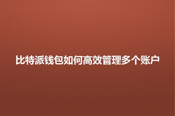 比特派钱包如何高效管理多个账户 💼🔑 比特派钱包如何高效管理多个账户 💼🔑