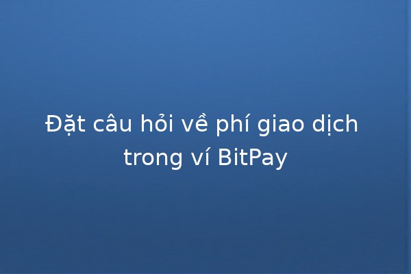 Đặt câu hỏi về phí giao dịch trong ví BitPay 🪙💡 Đặt câu hỏi về phí giao dịch trong ví BitPay 🪙💡