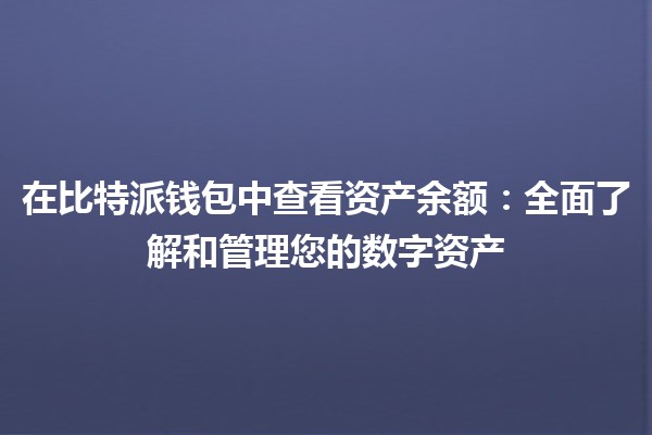 在比特派钱包中查看资产余额：全面了解和管理您的数字资产