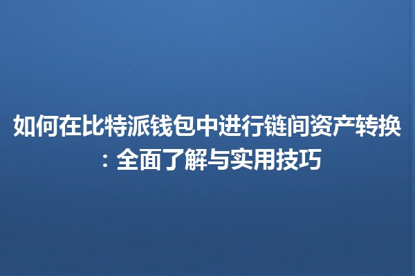 如何在比特派钱包中进行链间资产转换：全面了解与实用技巧