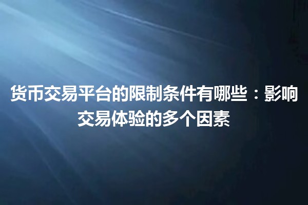 货币交易平台的限制条件有哪些：影响交易体验的多个因素