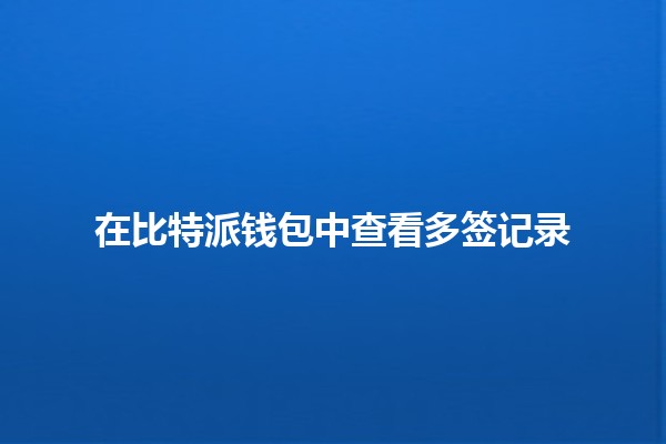 在比特派钱包中查看多签记录🔑💼