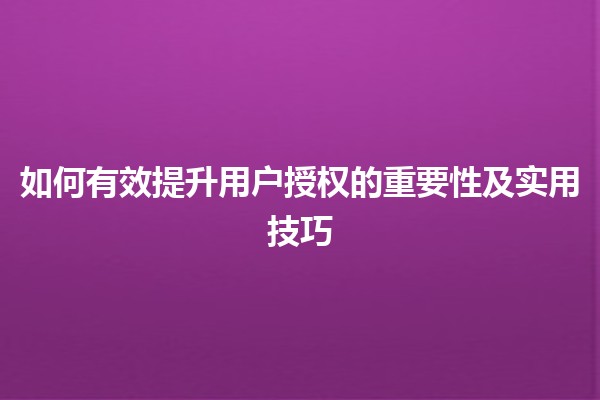 如何有效提升用户授权的重要性及实用技巧🔐✨