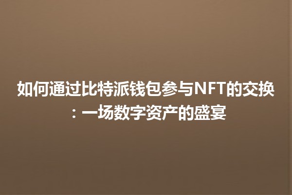 如何通过比特派钱包参与NFT的交换：一场数字资产的盛宴