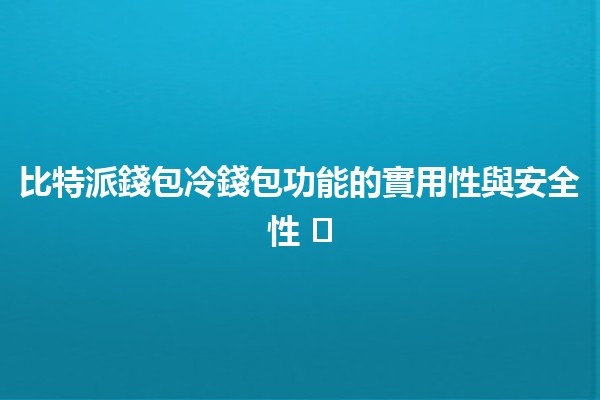 比特派錢包冷錢包功能的實用性與安全性 🛡️💰 比特派錢包冷錢包功能的實用性與安全性 🛡️💰