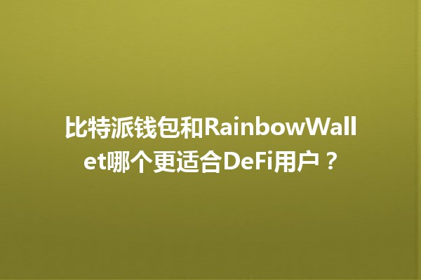 比特派钱包和RainbowWallet哪个更适合DeFi用户?💰🔑 比特派钱包和RainbowWallet哪个更适合DeFi用户?💰🔑