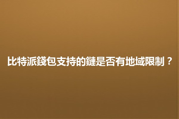 比特派錢包支持的鏈是否有地域限制?🪙🌍 比特派錢包支持的鏈是否有地域限制?🪙🌍